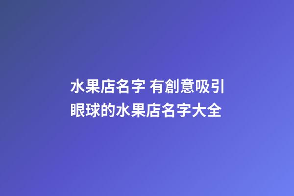 水果店名字 有創意吸引眼球的水果店名字大全